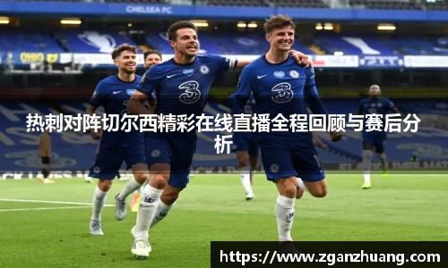热刺对阵切尔西精彩在线直播全程回顾与赛后分析