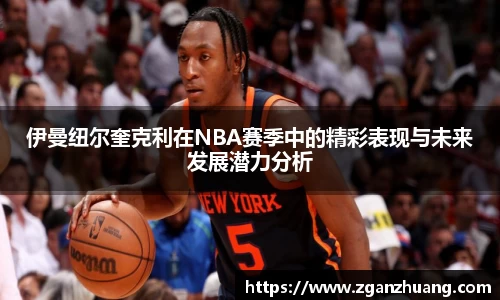 伊曼纽尔奎克利在NBA赛季中的精彩表现与未来发展潜力分析