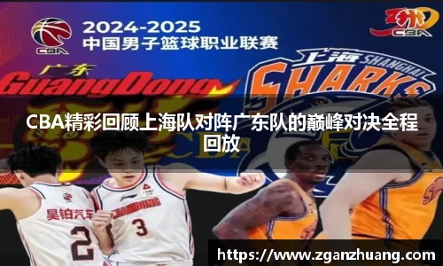 CBA精彩回顾上海队对阵广东队的巅峰对决全程回放