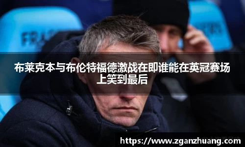 布莱克本与布伦特福德激战在即谁能在英冠赛场上笑到最后