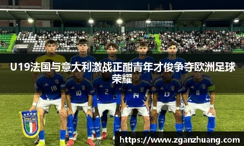 U19法国与意大利激战正酣青年才俊争夺欧洲足球荣耀