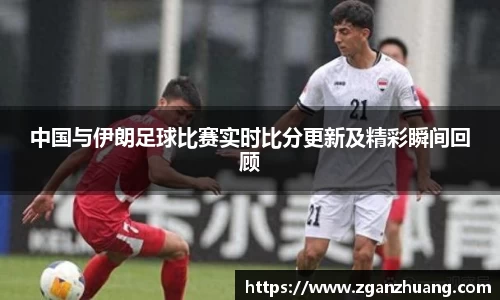 中国与伊朗足球比赛实时比分更新及精彩瞬间回顾