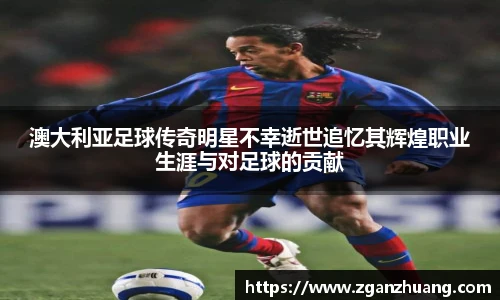 澳大利亚足球传奇明星不幸逝世追忆其辉煌职业生涯与对足球的贡献