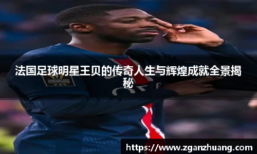 法国足球明星王贝的传奇人生与辉煌成就全景揭秘